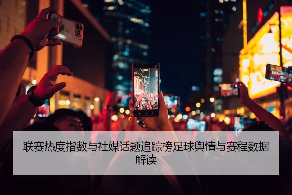 联赛热度指数与社媒话题追踪榜足球舆情与赛程数据解读